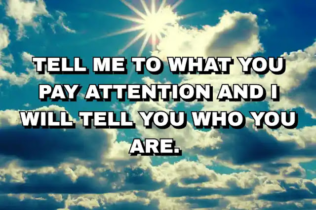 Tell me to what you pay attention and I will tell you who you are.
