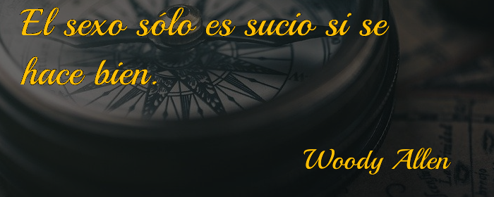 El sexo solo es sucio si se hace bien. Woody Allen