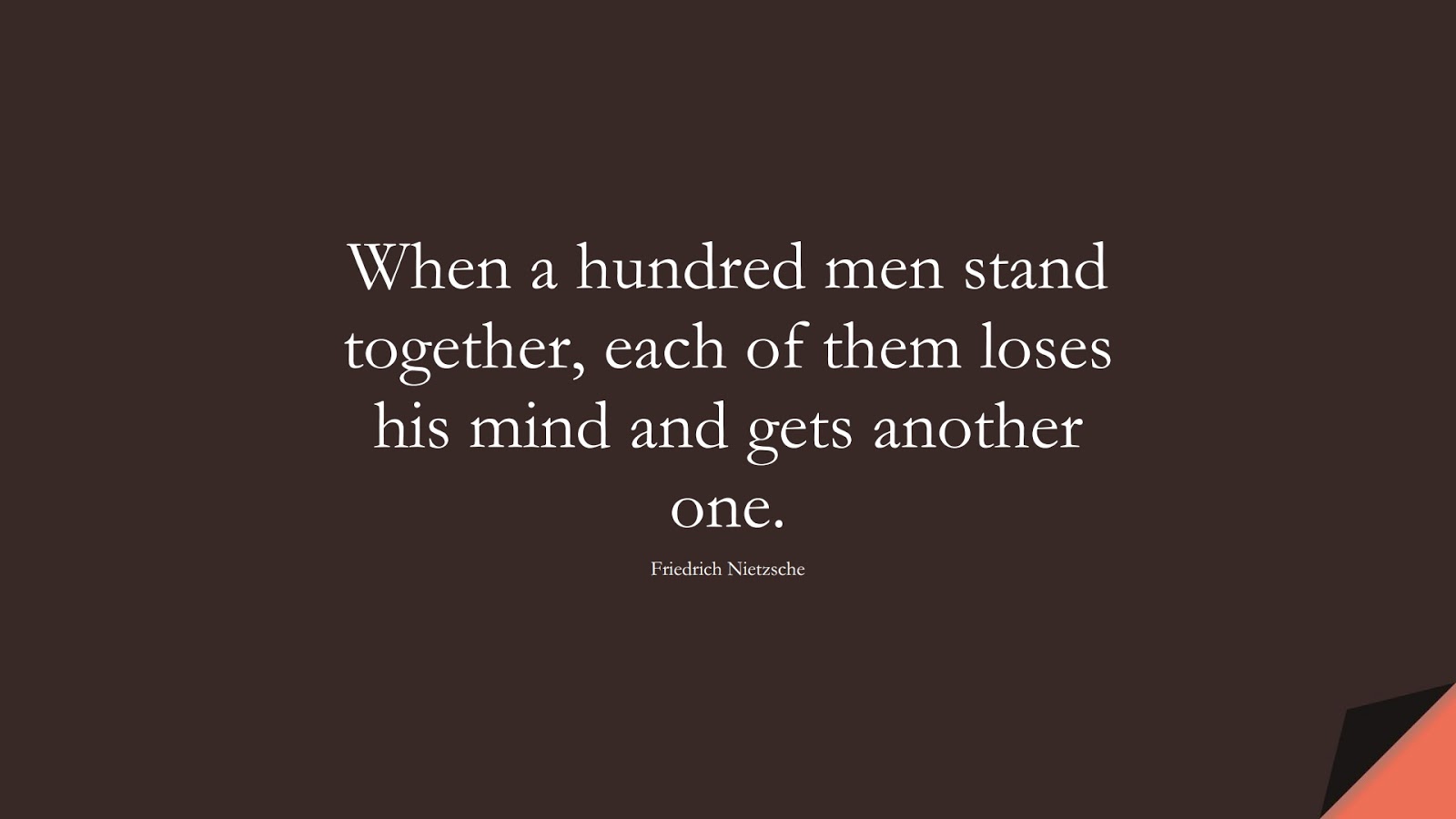 When a hundred men stand together, each of them loses his mind and gets another one. (Friedrich Nietzsche);  #BeYourselfQuotes