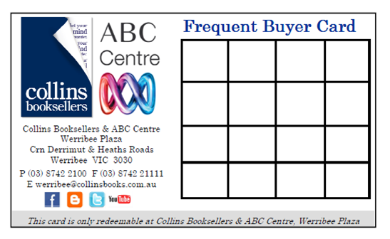 Frequent Buyer Card. Introducing our Frequent Buyer Card  Spend a minimum of $10 at Collins Booksellers and ABC Centre, Werribee Plaza and present this card for us to stamp.