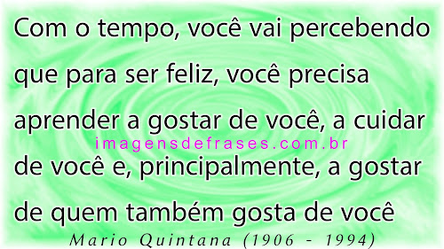 Para ser feliz, você precisa aprender a gostar de você, a cuidar de você e gostar de quem também gosta de você