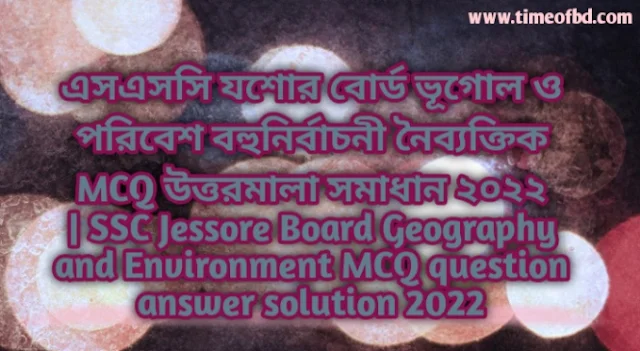 Tag: এসএসসি যশোর বোর্ড ভূগোল ও পরিবেশ বহুনির্বাচনি (MCQ) উত্তরমালা সমাধান ২০২২, SSC Jessore Board Geography and Environment MCQ Question & Answer 2022,