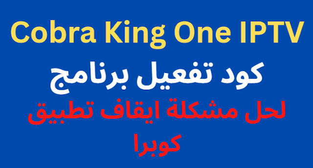 66 كود تفعيل برنامج Cobra King One IPTV لحل مشكلة ايقاف تطبيق كوبرا