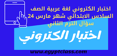 اختبار الكتروني لغة عربية الصف السادس الابتدائي شهر مارس 24 سؤال الترم الثاني