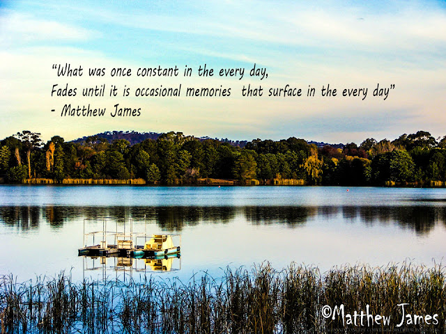 'What was once constant in the every day, fades until it is occasional memories that surface every day' - Matthew James