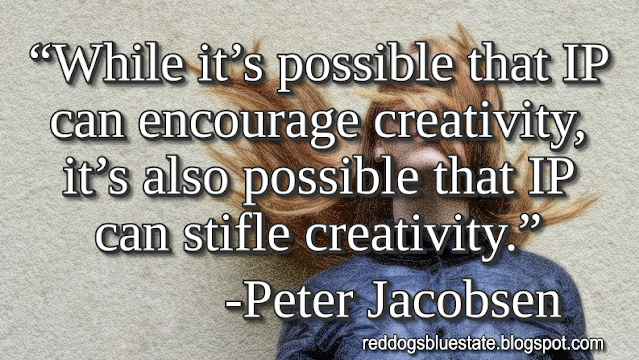 “[W]hile it’s possible that IP can encourage creativity, it’s also possible that IP can stifle creativity.” -Peter Jacobsen