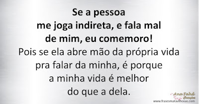 Se a pessoa me joga indireta, e fala mal de mim, eu comemoro! Pois se ela abre mão da própria vida pra falar da minha, é porque a minha vida é melhor do que a dela.