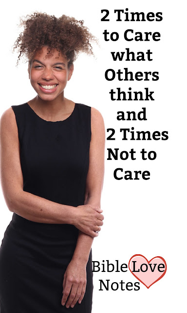 Scripture tells us there are 2 times to care what people think and 2 times not to care.