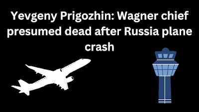 Yevgeny Prigozhin: Wagner chief presumed dead after Russia plane crash