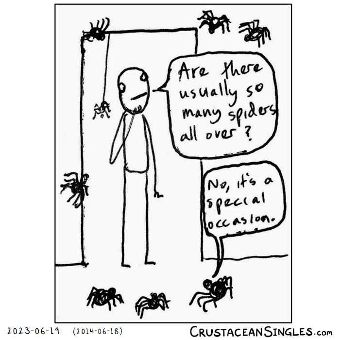 A stick figure stands in a doorway, looking around at a number of large, friendly spiders on the walls and floor, and asks, "Are there usually do many spiders all over?" One of the spiders says, "No, it's a special occasion."