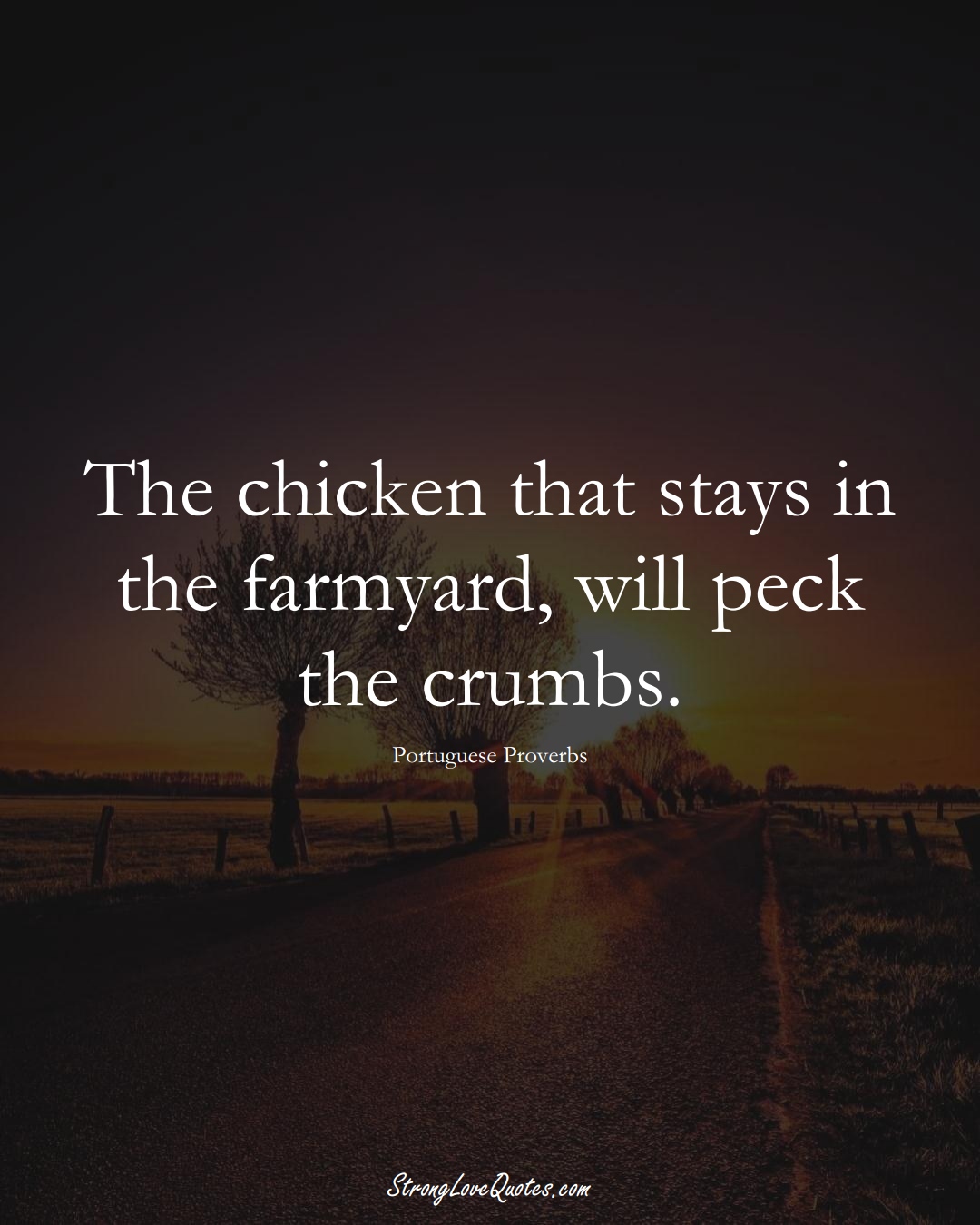 The chicken that stays in the farmyard, will peck the crumbs. (Portuguese Sayings);  #EuropeanSayings