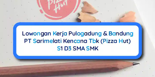 Lowongan Kerja Admin Pizza Hut Pulogadung & Bandung S1 D3 SMA SMK
