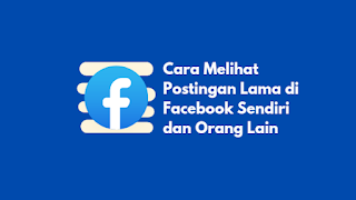 Cara Melihat Postingan Lama di Facebook Sendiri dan Orang Lain