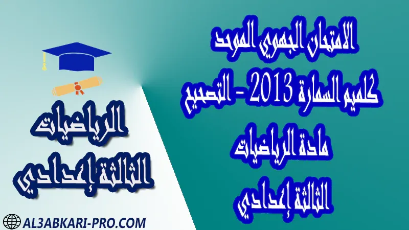 امتحانات جهوية مع التصحيح جميع جهات المغرب الامتحانات الجهوية الامتحان الجهوي للثالثة إعدادي الرياضيات - كلميم السمارة 2013 - التصحيح PDF امتحانات جهوية مع التصحيح جميع جهات المغرب الامتحانات الجهوية الامتحان الجهوي للثالثة إعدادي الرياضيات - كلميم السمارة 2013 - التصحيح PDF