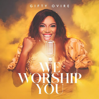 Gifty Ovire – We Worship You Lyrics + MP3 DOWNLOAD