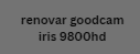 renovar goodcam iris 9800hd