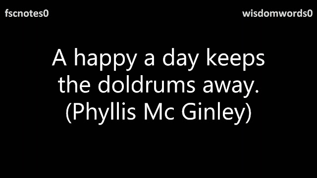 A happy a day keeps the doldrums away. (Phyllis Mc Ginley)