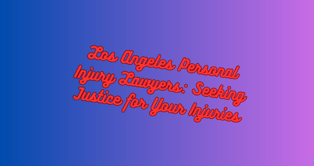 Los Angeles Personal Injury Lawyers: Seeking Justice for Your Injuries