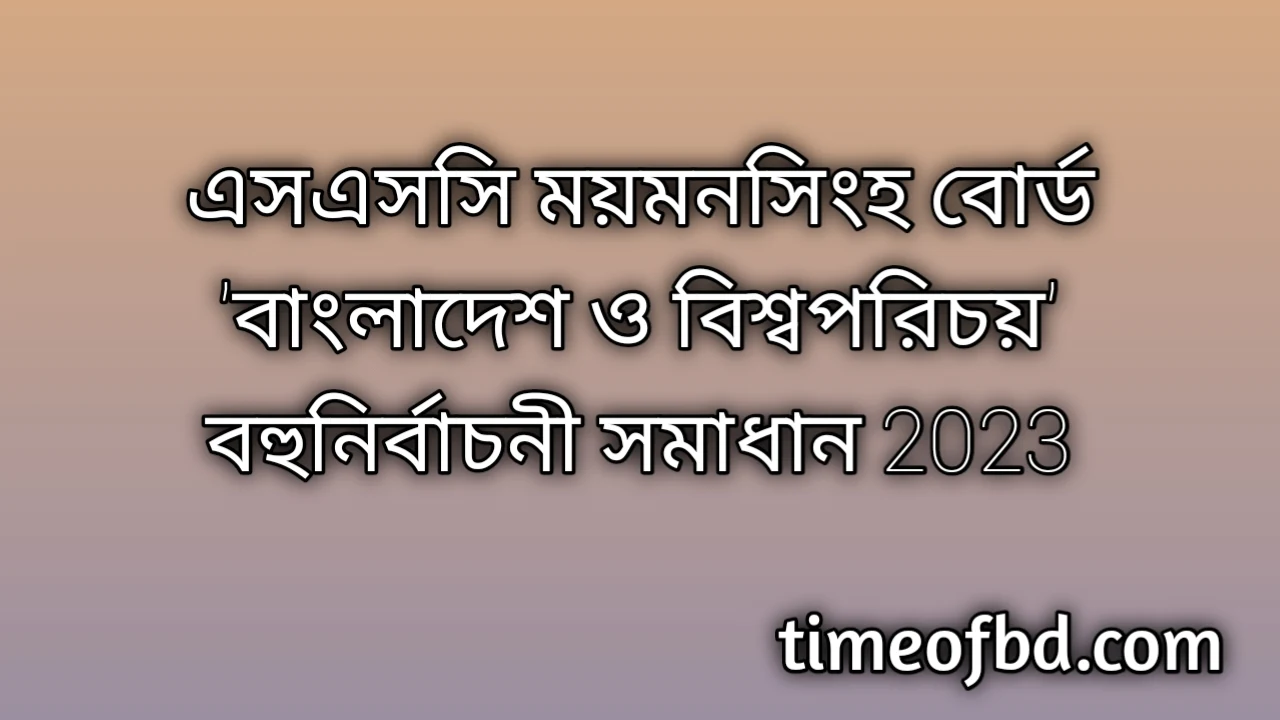 এসএসসি ময়মনসিংহ বোর্ড বাংলাদেশ ও বিশ্বপরিচয় বহুনির্বাচনি (MCQ) উত্তরমালা সমাধান ২০২৪, SSC Mymensingh Board Bangladesh and global studies MCQ Question & Answer 2024, এসএসসি বাংলাদেশ ও বিশ্বপরিচয় ময়মনসিংহ বোর্ড এমসিকিউ সমাধান ২০২৪