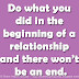 Do what you did in the beginning of a relationship and there won’t be an end.