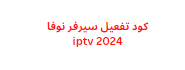 كود تفعيل سيرفر نوفا iptv 2024