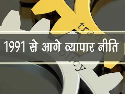 1991 से आगे व्यापर नीति :लक्षण एवं मुद्दे | India Trade Policy in Hindi after 1991