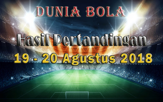 Hasil Pertandingan Sepak Bola Tanggal 19 - 20 Agustus 2018