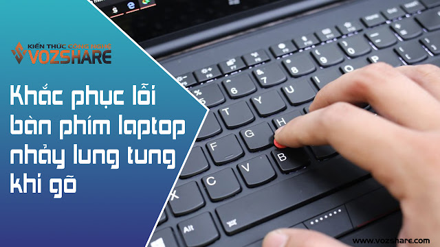 Hướng dẫn khắc phục lỗi bàn phím laptop nhảy lung tung khi gõ