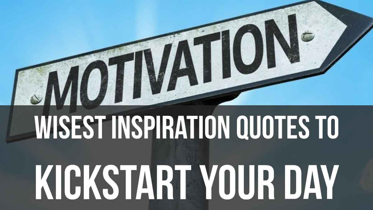 WISEST INSPIRATION QUOTES TO KICKSTART YOUR DAY