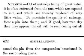 "Nutmegs: to discern quality of nutmegs, force a pin into them; and if good, however dry they may appear, the oil will be seen oozing out all around the pin." Published in Our New Cook Book and Household Receipts, 1883. Posted by USA Today Bestselling Author Kristin Holt in "Nutmeg and Victorian Baking." 