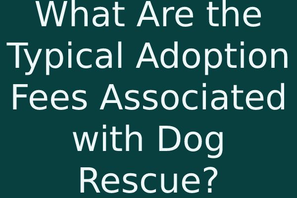 What Are the Typical Adoption Fees Associated with Dog Rescue?