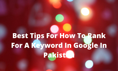 BEST TIPS FOR HOW TO RANK A KEYWORD IN GOOGLE IN PAKISTAN