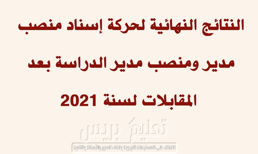 النتائج النهائية لحركة إسناد منصب مدير ومنصب مدير الدراسة بعد المقابلات لسنة 2021