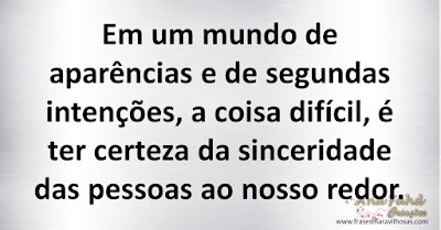 Em um mundo de aparências e de segundas intenções, a coisa difícil, é ter certeza da sinceridade das pessoas ao nosso redor.