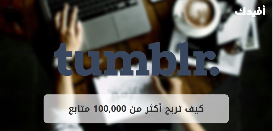 كيف ربحت أكثر من 100,000 متابع على Tumblr