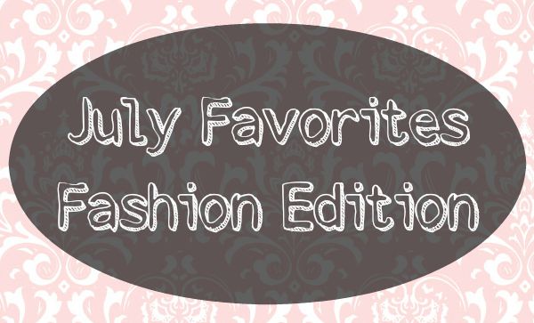 July Favorites - Fashion Edition