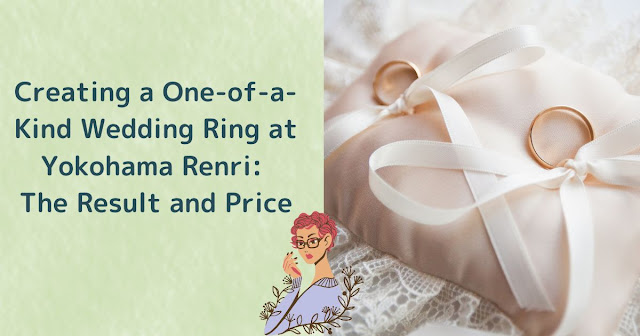 Creating a One-of-a-Kind Wedding Ring at Yokohama Renri: The Result and Price