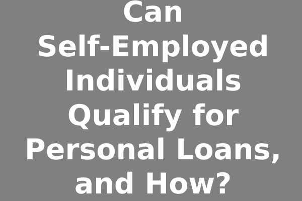 Can Self-Employed Individuals Qualify for Personal Loans, and How?
