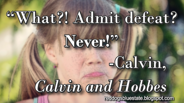 “What?! Admit defeat? *Never!*” -Calvin, _Calvin and Hobbes_