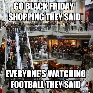Go Black Friday shopping they said. Everyone's watching Football they said. Hilarious Black Friday Meme