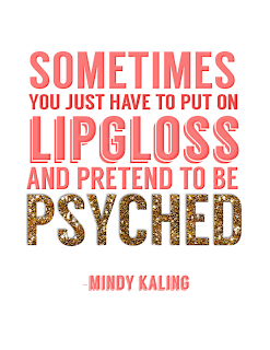 Free Printable | Sometimes You Just Have to Put On Lipgloss and Pretend to Be Psyched - Mindy Kaling | clubnarwhal.blogspot.com