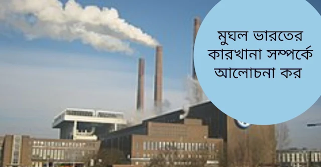 মুঘল ভারতের কারখানা সম্পর্কে আলোচনা কর