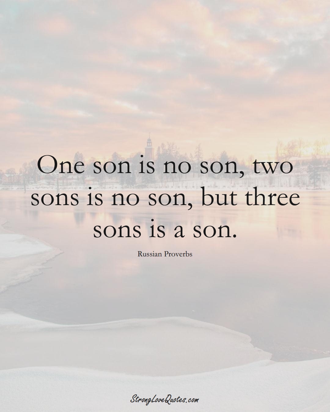One son is no son, two sons is no son, but three sons is a son. (Russian Sayings);  #AsianSayings