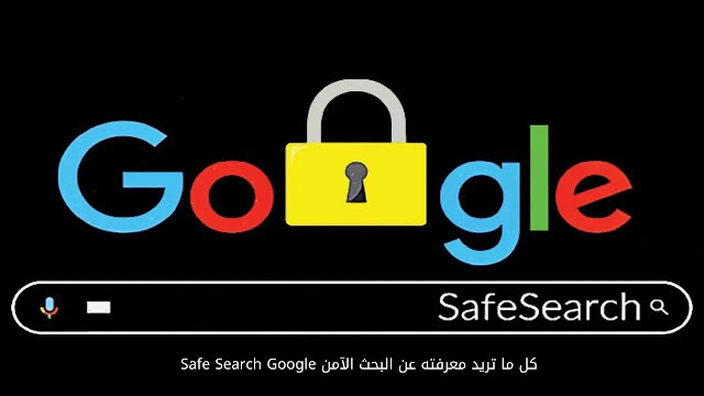 بحث Google الآمن ، البحث Google ، ماهو البحث الآمن ، مميزات Safe Search Google ، تفعيل  بحث جوجل الآمن ، إيقاف البحث الامن.