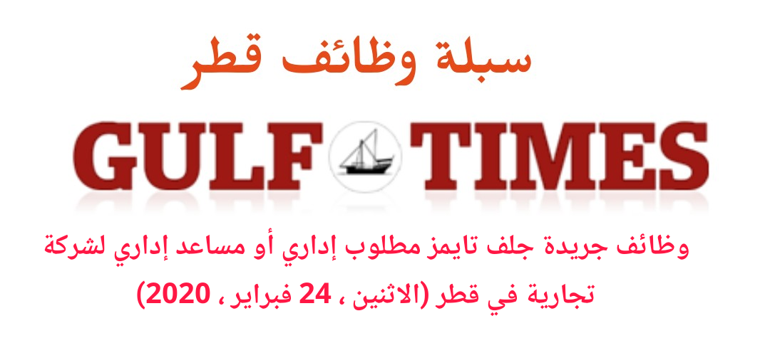 وظائف جريدة جلف تايمز مطلوب إداري أو مساعد إداري لشركة تجارية في قطر (الاثنين ، 24 فبراير ، 2020)