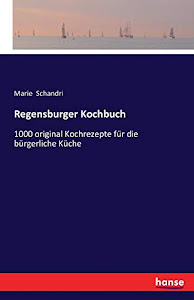 Regensburger Kochbuch: 1000 original Kochrezepte für die bürgerliche Küche