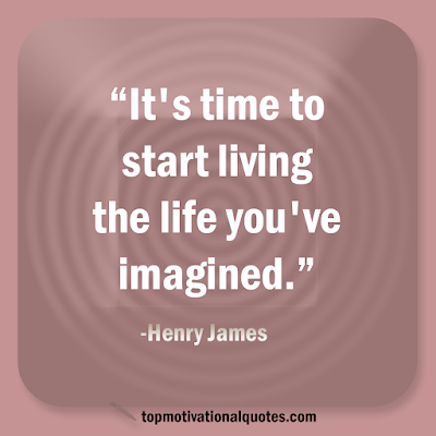 It's time to start living the life you've imagined.- henry james - short encouraging quotes and pictures