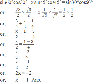 sin60°cos30° + x sin45°cos45° = sin30°cos60° or,	√("3" )/"2"   × √("3" )/"2"   + x "1" /√("2" ) × "1" /√("2" ) = "1" /"2"  × "1" /"2"  or,	"3" /"4"  + "x" /"2"  = "1" /"4"  or,	"x" /"2"  = "1" /"4"   – "3" /"4"  or,	"x" /"2"  = ("1 " -" 3" )/"4"  or,	"x" /"2"  = (-" 2" )/"4"  or,	"x" /"2"  = (-" 1" )/"2"  or,	2x = – 2   or,	x = – 1  Ans.