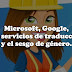 Microsoft, Google, Los Servicios De Traducción Y El Sesgo De Género