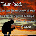 Dear God, I don't ask you to make my life easier, but I ask you to give me the strength to face all my trouble. 